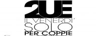 2UE. IL PRIMO VENERDI’ SOLO PER COPPIE